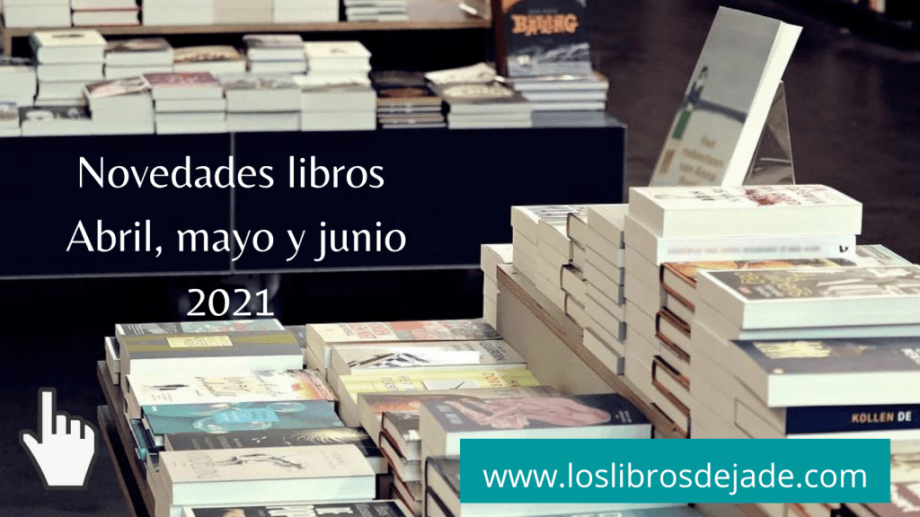 Novedades en libros abril, mayo y junio de 2021. Próximas publicaciones literarias. #Novedades&nbsp;editoriales.